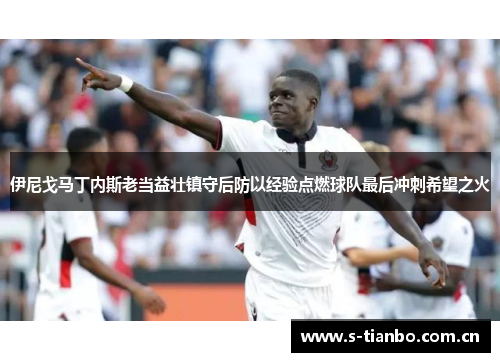 伊尼戈马丁内斯老当益壮镇守后防以经验点燃球队最后冲刺希望之火